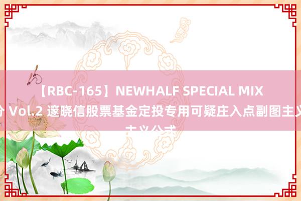 【RBC-165】NEWHALF SPECIAL MIX 240分 Vol.2 邃晓信股票基金定投专用可疑庄入点副图主义公式