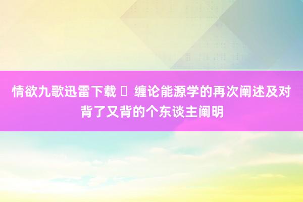 情欲九歌迅雷下载 ​缠论能源学的再次阐述及对背了又背的个东谈主阐明