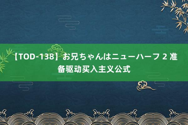 【TOD-138】お兄ちゃんはニューハーフ 2 准备驱动买入主义公式