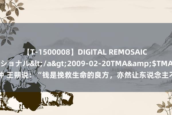 【T-1500008】DIGITAL REMOSAIC コスプレインターナショナル</a>2009-02-20TMA&$TMA122分钟 王朔说：“钱是挽救生命的良方，亦然让东说念主不顾亲情的毒物，钱是心情的明镜