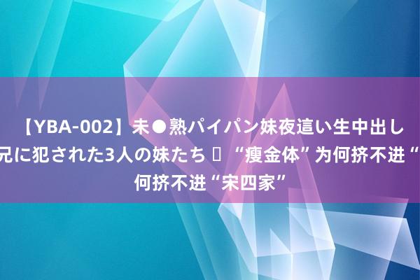 【YBA-002】未●熟パイパン妹夜這い生中出しレイプ 兄に犯された3人の妹たち ​“瘦金体”为何挤不进“宋四家”