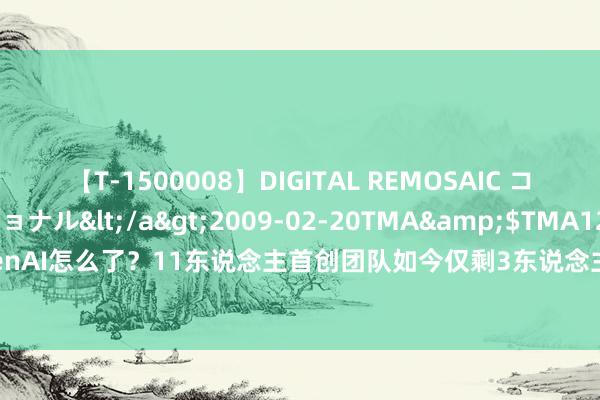 【T-1500008】DIGITAL REMOSAIC コスプレインターナショナル</a>2009-02-20TMA&$TMA122分钟 OpenAI怎么了？11东说念主首创团队如今仅剩3东说念主 GPT-5也将缺席10月的开发者大会