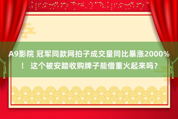 A9影院 冠军同款网拍子成交量同比暴涨2000%！ 这个被安踏收购牌子能借重火起来吗？