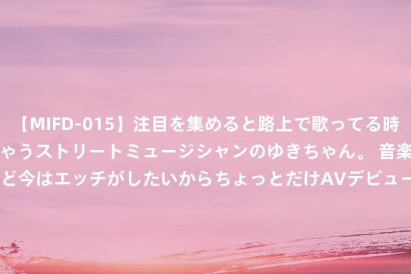 【MIFD-015】注目を集めると路上で歌ってる時もパンツがヌルヌルに濡れちゃうストリートミュージシャンのゆきちゃん。 音楽の道を目指してるけど今はエッチがしたいからちょっとだけAVデビュー！！ 南ゆき</a>2017-09-30ムーディーズ&$MOODYZ Fres153分钟 获50亿元银行授信、收购天悦煤业等 多厚利好助力永泰动力复牌