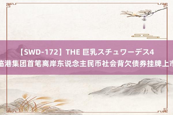 【SWD-172】THE 巨乳スチュワーデス4 临港集团首笔离岸东说念主民币社会背欠债券挂牌上市