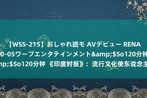 【WSS-215】おしゃれ読モ AVデビュー RENA</a>2012-10-05ワープエンタテインメント&$So120分钟 《印度时报》：流行文化使东说念主们稚子化了吗？