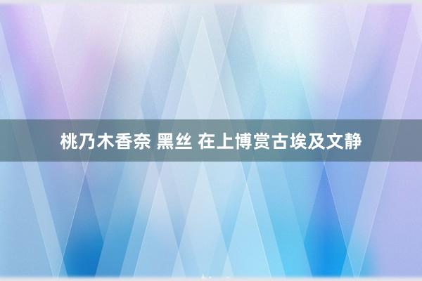 桃乃木香奈 黑丝 在上博赏古埃及文静