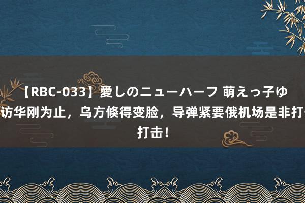 【RBC-033】愛しのニューハーフ 萌えっ子ゆか 访华刚为止，乌方倏得变脸，导弹紧要俄机场是非打击！