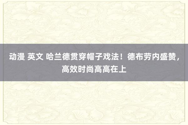 动漫 英文 哈兰德贯穿帽子戏法！德布劳内盛赞，高效时尚高高在上