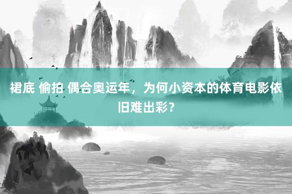 裙底 偷拍 偶合奥运年，为何小资本的体育电影依旧难出彩？