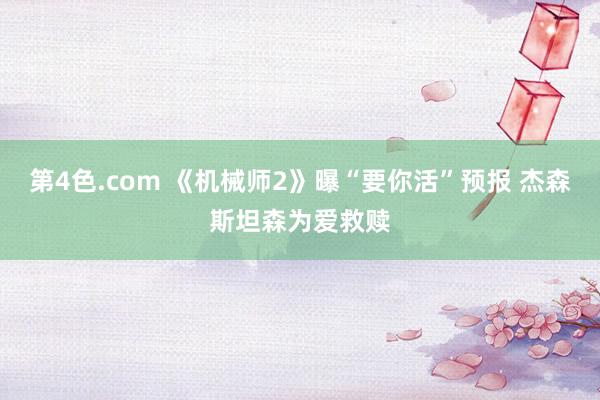 第4色.com 《机械师2》曝“要你活”预报 杰森斯坦森为爱救赎